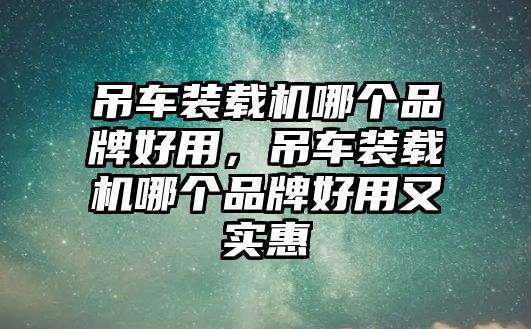 吊車裝載機哪個品牌好用，吊車裝載機哪個品牌好用又實惠