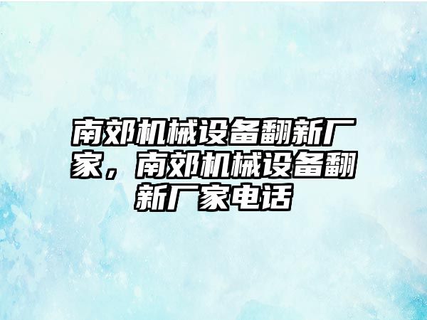 南郊機械設備翻新廠家，南郊機械設備翻新廠家電話