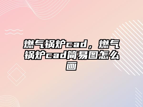 燃氣鍋爐cad，燃氣鍋爐cad簡易圖怎么畫