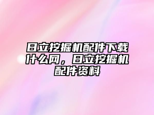 日立挖掘機配件下載什么網，日立挖掘機配件資料