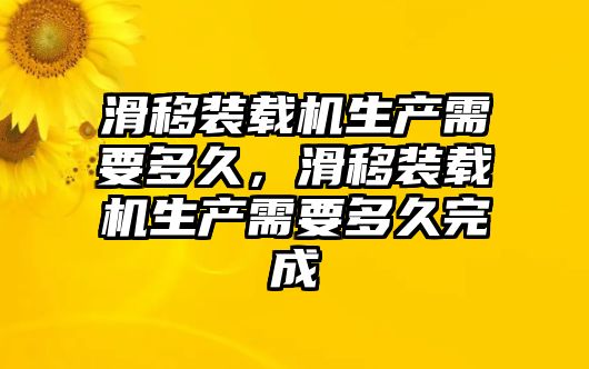 滑移裝載機生產需要多久，滑移裝載機生產需要多久完成