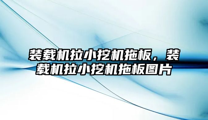 裝載機拉小挖機拖板，裝載機拉小挖機拖板圖片