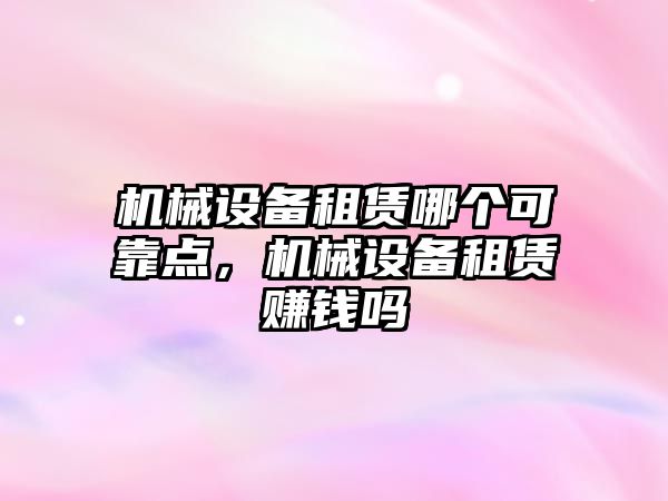 機械設備租賃哪個可靠點，機械設備租賃賺錢嗎