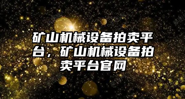 礦山機械設備拍賣平臺，礦山機械設備拍賣平臺官網