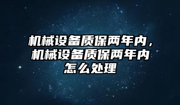 機(jī)械設(shè)備質(zhì)保兩年內(nèi)，機(jī)械設(shè)備質(zhì)保兩年內(nèi)怎么處理