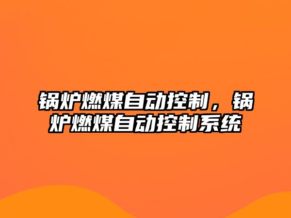 鍋爐燃煤自動(dòng)控制，鍋爐燃煤自動(dòng)控制系統(tǒng)