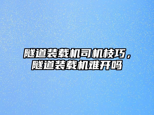 隧道裝載機司機枝巧，隧道裝載機難開嗎