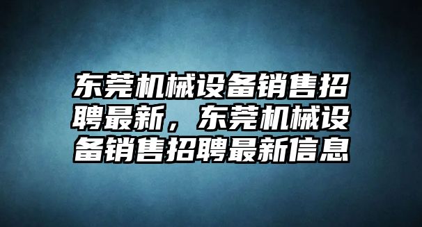 東莞機械設備銷售招聘最新，東莞機械設備銷售招聘最新信息