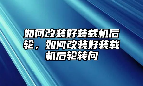 如何改裝好裝載機(jī)后輪，如何改裝好裝載機(jī)后輪轉(zhuǎn)向