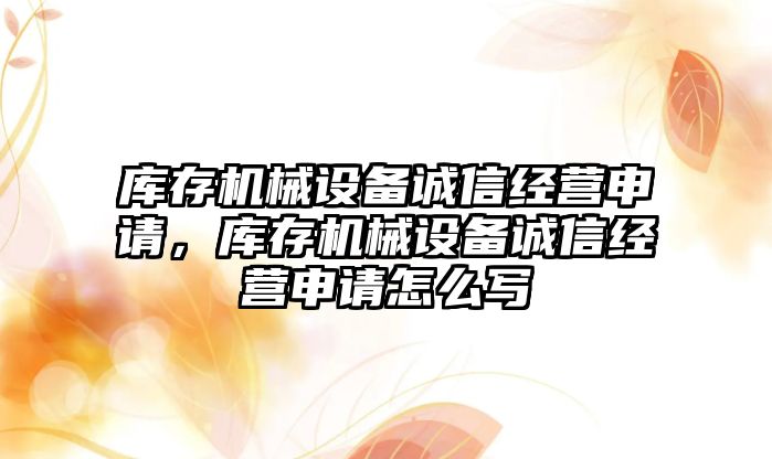 庫存機械設備誠信經營申請，庫存機械設備誠信經營申請怎么寫