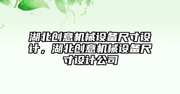 湖北創意機械設備尺寸設計，湖北創意機械設備尺寸設計公司