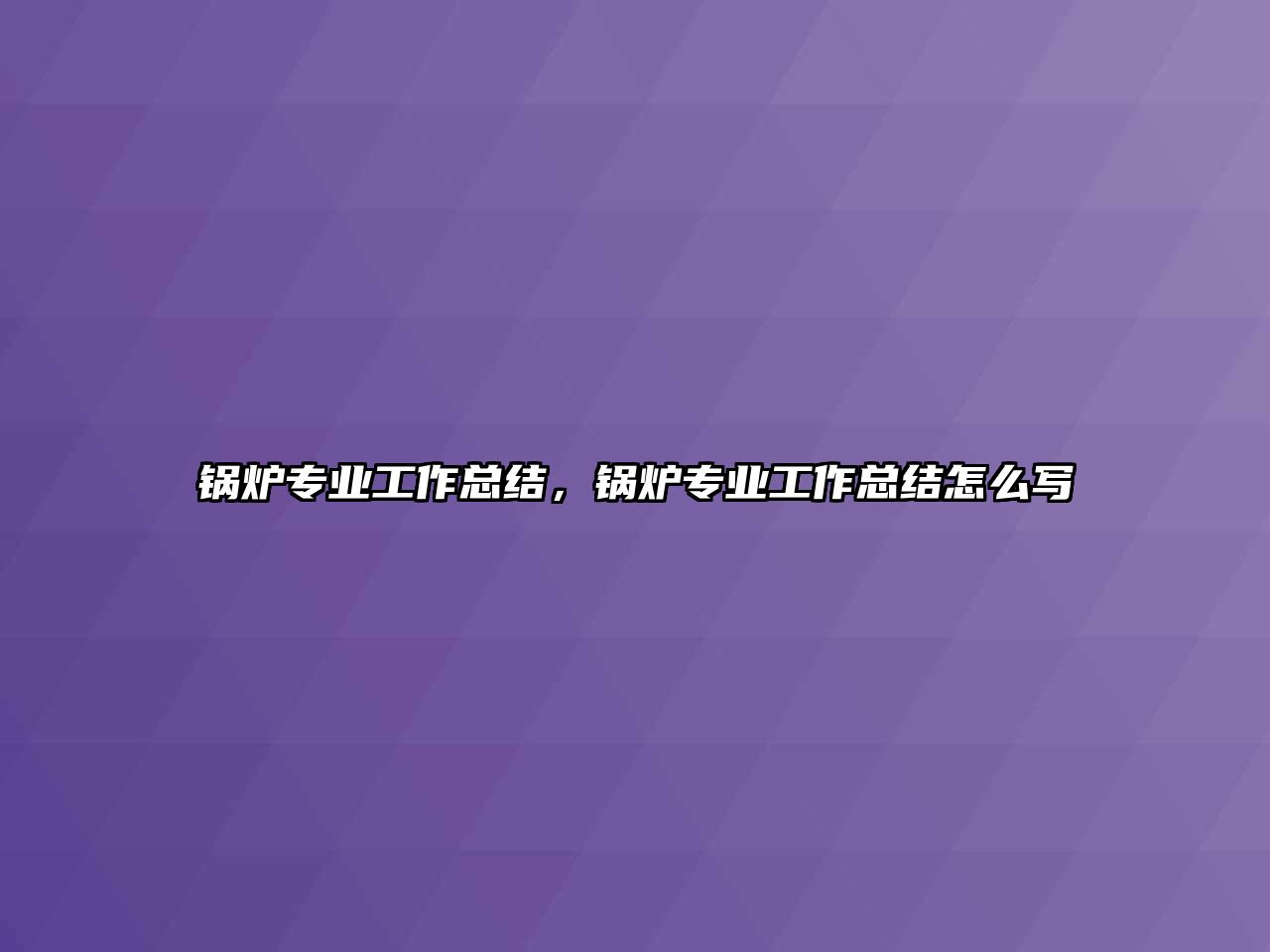 鍋爐專業工作總結，鍋爐專業工作總結怎么寫