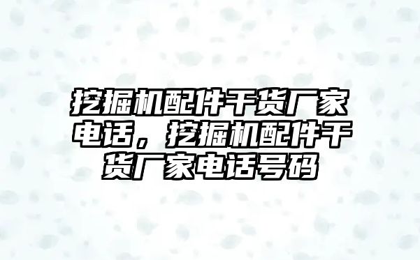 挖掘機配件干貨廠家電話，挖掘機配件干貨廠家電話號碼