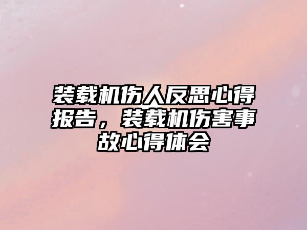 裝載機傷人反思心得報告，裝載機傷害事故心得體會