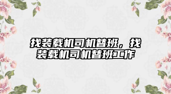 找裝載機司機替班，找裝載機司機替班工作