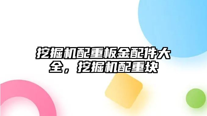 挖掘機配重板金配件大全，挖掘機配重塊