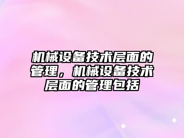 機械設備技術層面的管理，機械設備技術層面的管理包括