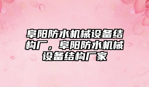 阜陽防水機械設備結構廠，阜陽防水機械設備結構廠家