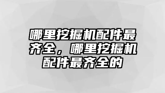 哪里挖掘機配件最齊全，哪里挖掘機配件最齊全的