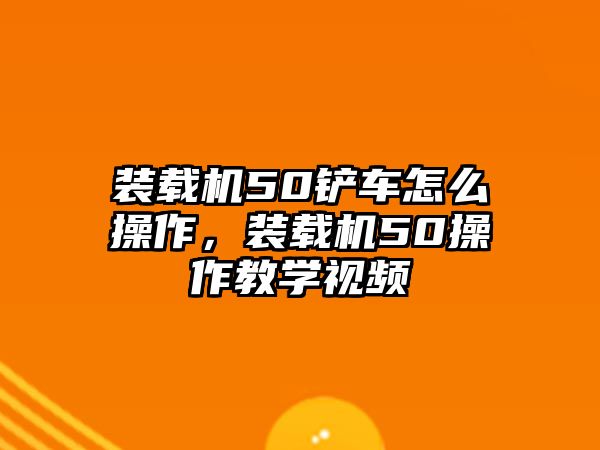 裝載機50鏟車怎么操作，裝載機50操作教學(xué)視頻