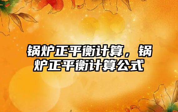 鍋爐正平衡計算，鍋爐正平衡計算公式