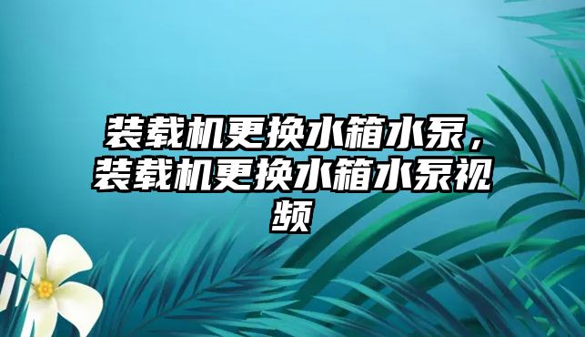 裝載機更換水箱水泵，裝載機更換水箱水泵視頻