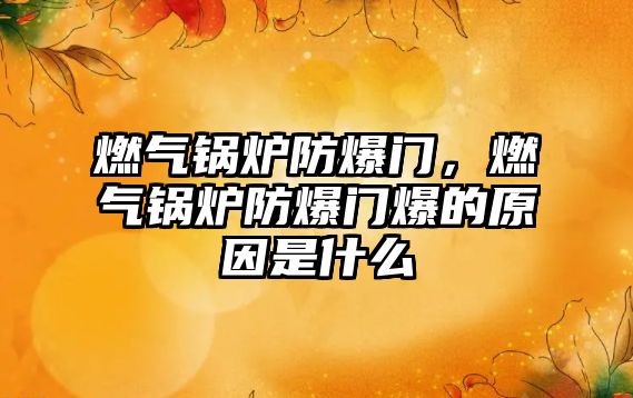 燃氣鍋爐防爆門，燃氣鍋爐防爆門爆的原因是什么