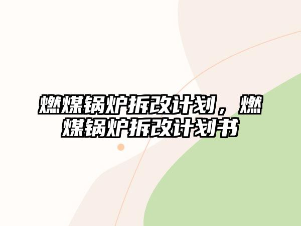 燃煤鍋爐拆改計(jì)劃，燃煤鍋爐拆改計(jì)劃書