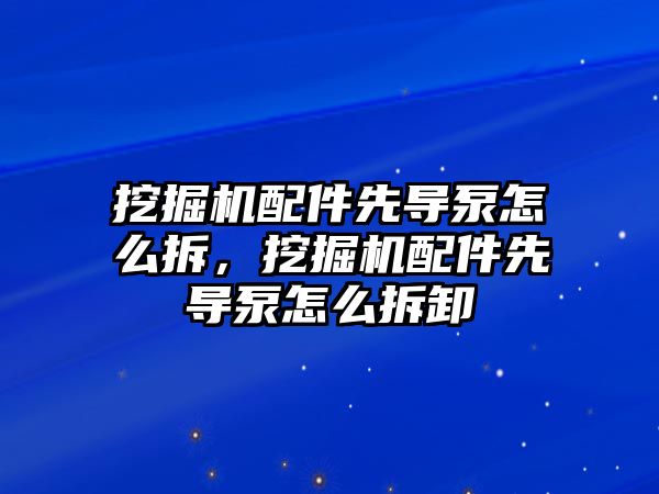 挖掘機配件先導泵怎么拆，挖掘機配件先導泵怎么拆卸