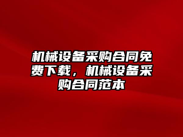 機(jī)械設(shè)備采購(gòu)合同免費(fèi)下載，機(jī)械設(shè)備采購(gòu)合同范本