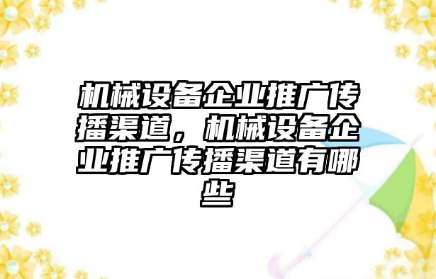 機械設備企業推廣傳播渠道，機械設備企業推廣傳播渠道有哪些