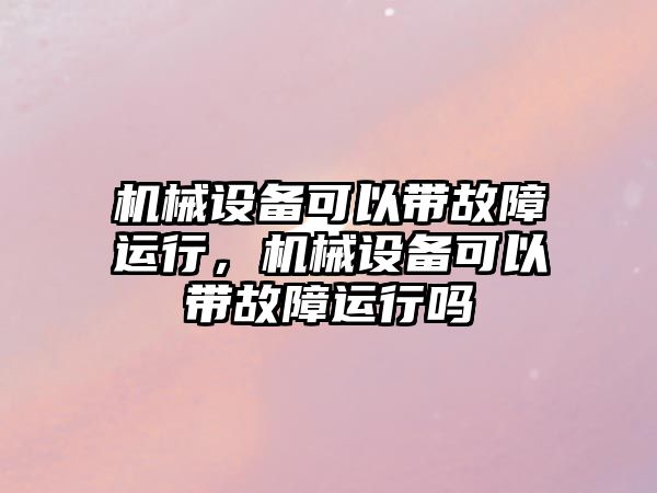 機械設備可以帶故障運行，機械設備可以帶故障運行嗎