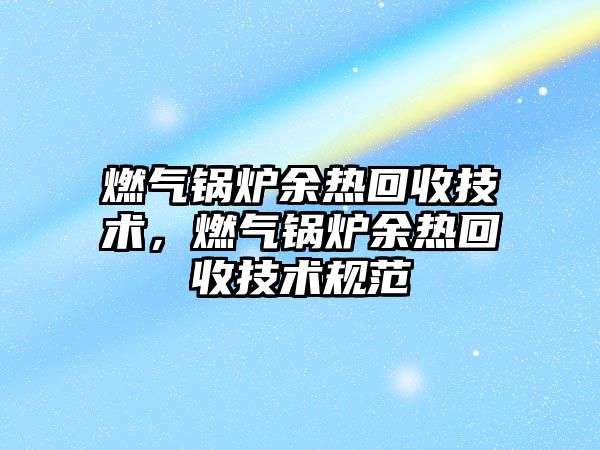 燃氣鍋爐余熱回收技術，燃氣鍋爐余熱回收技術規范