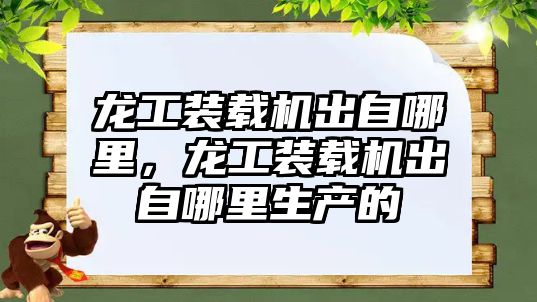 龍工裝載機出自哪里，龍工裝載機出自哪里生產的