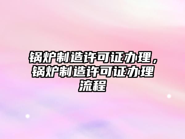 鍋爐制造許可證辦理，鍋爐制造許可證辦理流程