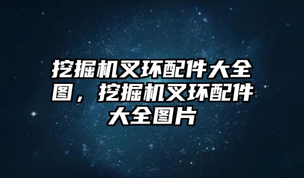 挖掘機叉環配件大全圖，挖掘機叉環配件大全圖片