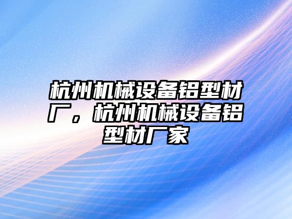 杭州機(jī)械設(shè)備鋁型材廠，杭州機(jī)械設(shè)備鋁型材廠家