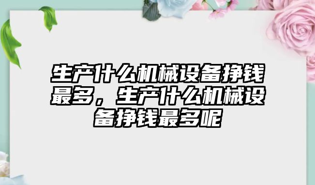 生產什么機械設備掙錢最多，生產什么機械設備掙錢最多呢