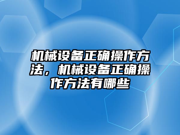 機械設備正確操作方法，機械設備正確操作方法有哪些