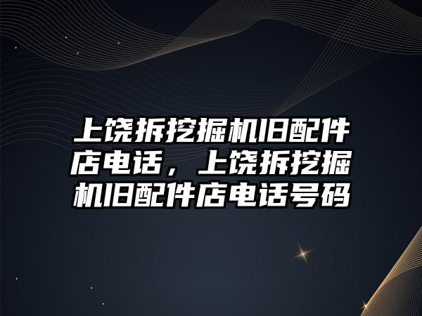 上饒拆挖掘機舊配件店電話，上饒拆挖掘機舊配件店電話號碼