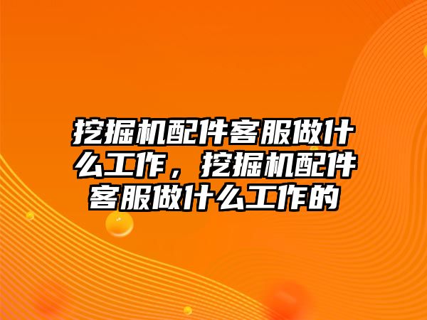 挖掘機配件客服做什么工作，挖掘機配件客服做什么工作的