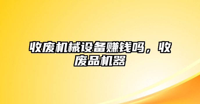 收廢機械設備賺錢嗎，收廢品機器