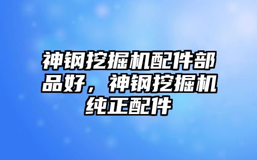 神鋼挖掘機(jī)配件部品好，神鋼挖掘機(jī)純正配件