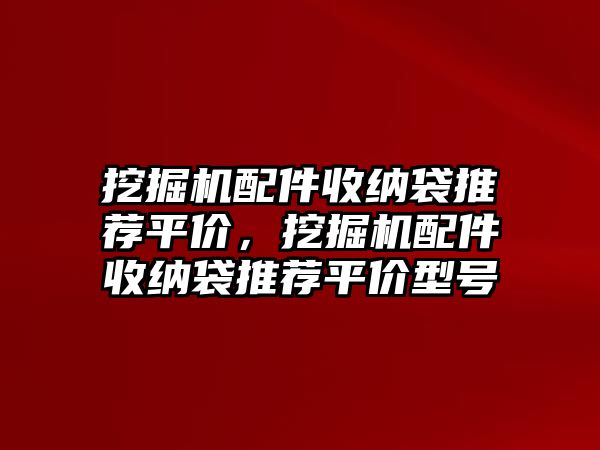 挖掘機(jī)配件收納袋推薦平價(jià)，挖掘機(jī)配件收納袋推薦平價(jià)型號