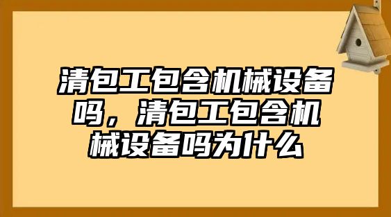 清包工包含機械設備嗎，清包工包含機械設備嗎為什么