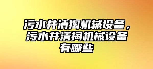 污水井清掏機械設備，污水井清掏機械設備有哪些