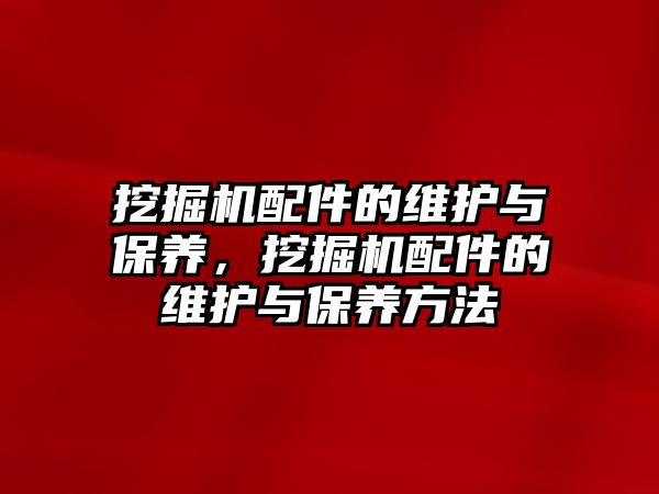 挖掘機配件的維護與保養，挖掘機配件的維護與保養方法