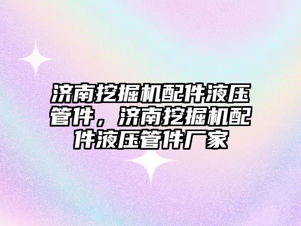 濟南挖掘機配件液壓管件，濟南挖掘機配件液壓管件廠家