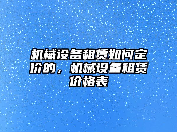 機械設備租賃如何定價的，機械設備租賃價格表