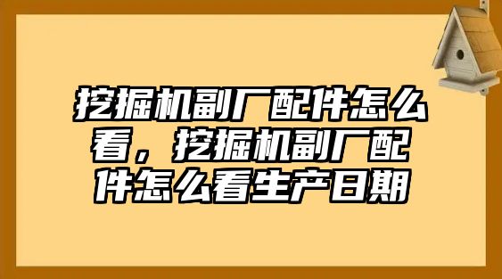 挖掘機副廠配件怎么看，挖掘機副廠配件怎么看生產日期